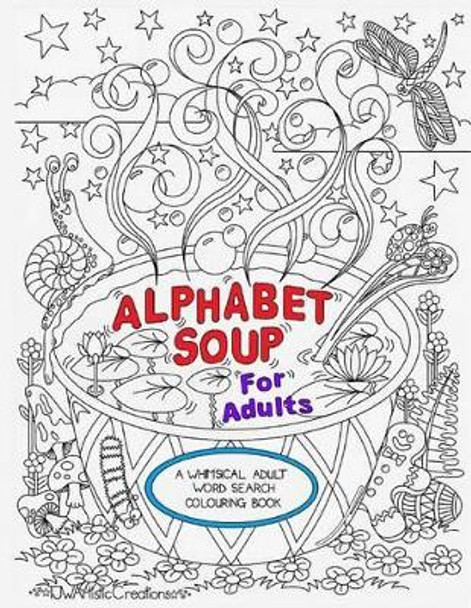 Alphabet Soup For Adults - A Whimsical Alphabet Colouring Book for All Ages! by Tammara Wright 9781519229939