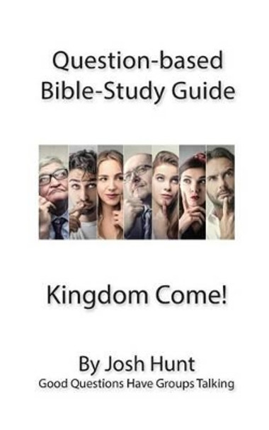 Question-Based Bible Study Guide -- Kingdom Come!: Good Questions Have Small Groups Talking by Josh Hunt 9781534602915