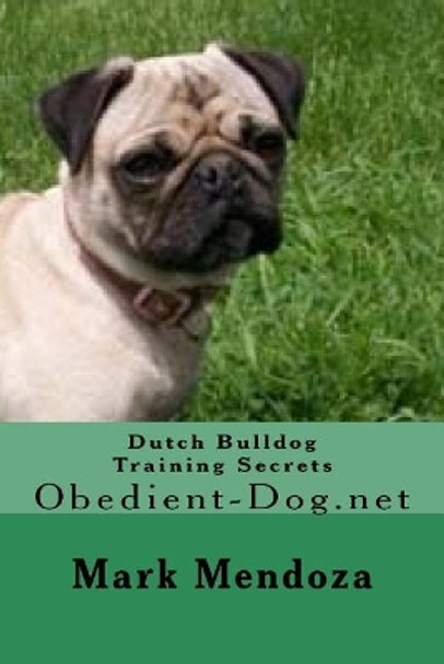 Dutch Bulldog Training Secrets: Obedient-Dog.net by Mark Mendoza 9781508460916