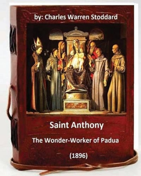 St. Anthony: The Wonder-Worker of Padua. (1896) By: Charles Warren Stoddard by Charles Warren Stoddard 9781533093875