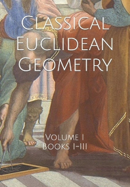 Classical Euclidean Geometry: Volume I (Books I-III) by Daniel Jones 9798615042355