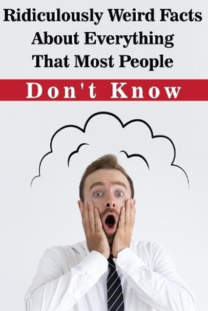 Ridiculously Weird Facts About Everything That Most People Don'T Know: General Facts Book by Elenora Lull 9798577130473