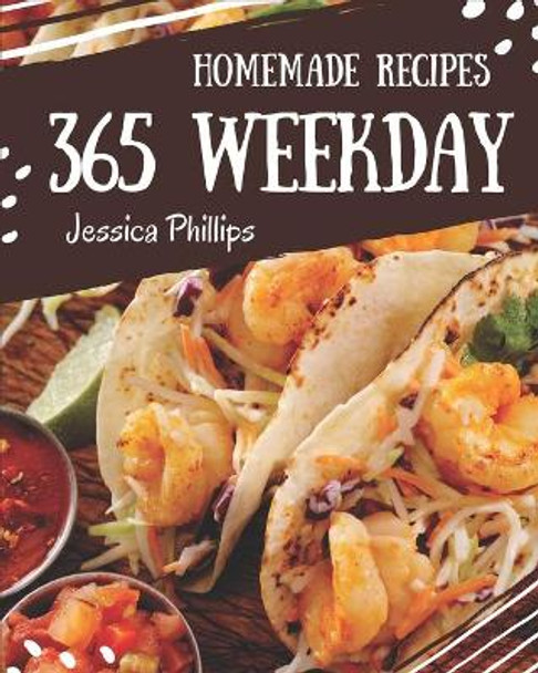 365 Homemade Weekday Recipes: The Weekday Cookbook for All Things Sweet and Wonderful! by Jessica Phillips 9798581428900