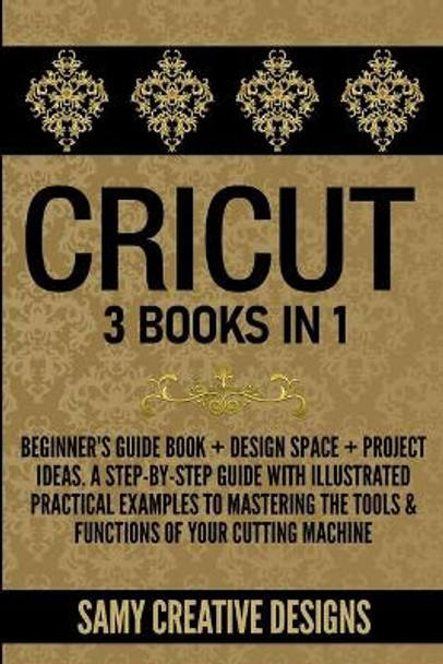 Cricut: 3 Books in 1: Beginner's Guide Book + Design Space + Project Ideas. A Step-by-Step Guide with Illustrated Practical Examples to Mastering the Tools & Functions of Your Cutting Machine. by Elisa Henderson 9798643474128