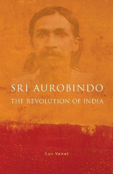 Sri Aurobindo and the Revolution of India by Luc Venet 9781543016635