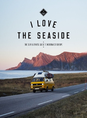 I Love the Seaside Northwest Europe: The Surf and Travel guide by Alexandra Gossink 9789083176710
