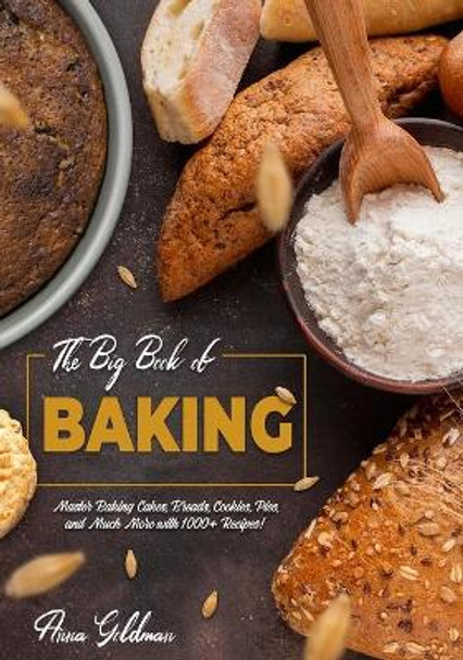 The Big Book of Baking: Master Baking Cakes, Breads, Cookies, Pies, and Much More with 1000+ Recipes! by Anna Goldman 9798654839459