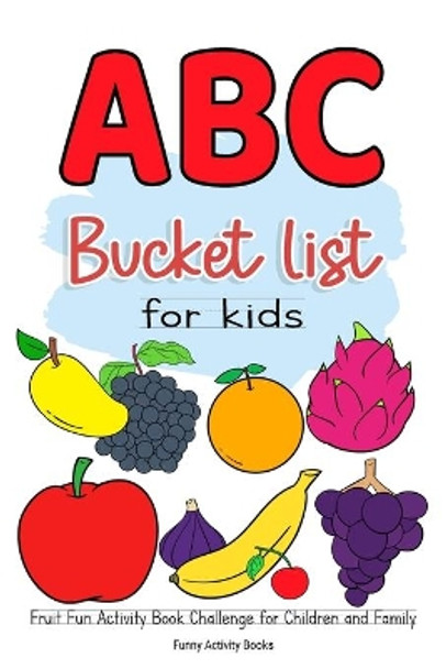 ABC Bucket List For Kids: Fruit Fun Activity Book Challenge for Children and Family by Funny Activity Books 9798642728000