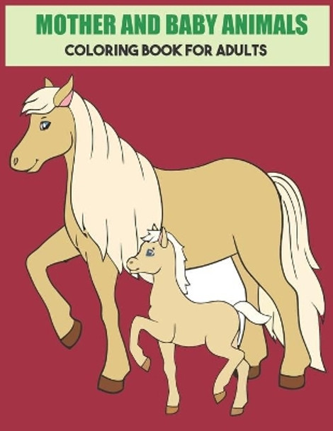 Mother And Baby Animals Coloring Book For Adults: Stress Relief Coloring Book For Grown-Ups by Joy Publishing 9798642898109