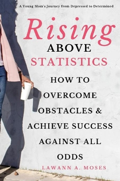 Rising Above Statistics: How To Overcome Obstacles & Achieve Success Against All Odds by Lawann a Moses 9798621240646