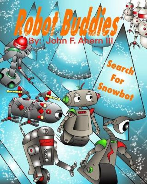 Robot Buddies Search for Snowbot by John F Ahern, III 9798648416116