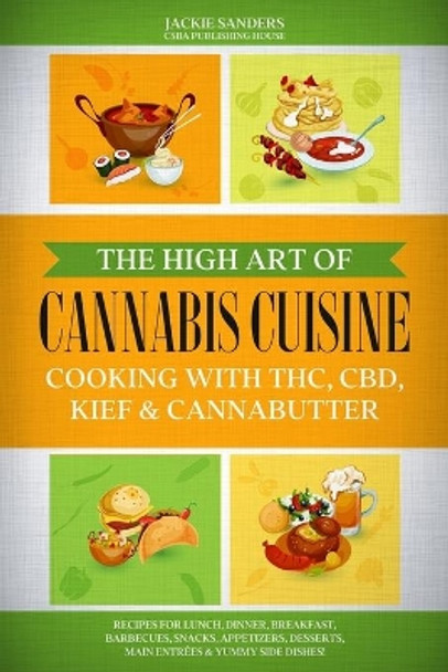 The High Art of Cannabis Cuisine - Cooking with THC, CBD, Kief & Cannabutter: Recipes for Lunch, Dinner, Breakfast, Barbecues, Snacks, Appetizers, Desserts, Main Entrées & Yummy Side Dishes! by Jackie Sanders 9798647859563