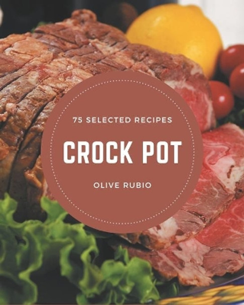 75 Selected Crock Pot Recipes: Keep Calm and Try Crock Pot Cookbook by Olive Rubio 9798666979075