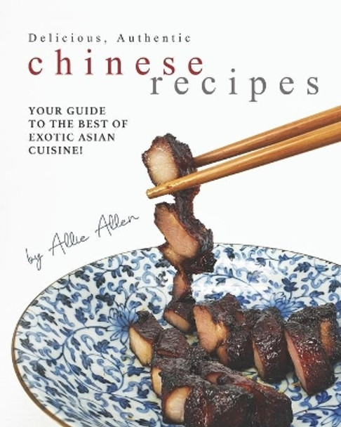 Delicious, Authentic Chinese Recipes: Your Guide to the Best of Exotic Asian Cuisine! by Allie Allen 9798671824407