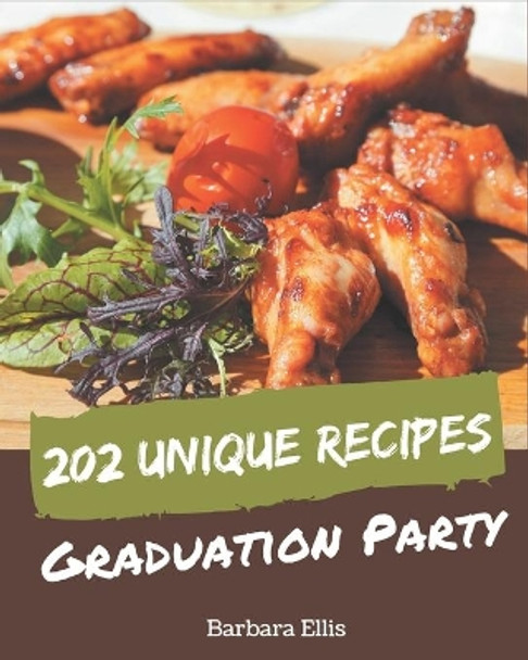 202 Unique Graduation Party Recipes: Home Cooking Made Easy with Graduation Party Cookbook! by Barbara Ellis 9798674957782