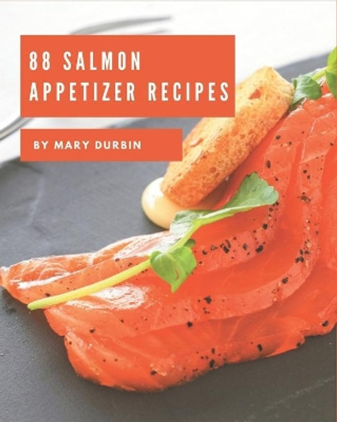 88 Salmon Appetizer Recipes: Discover Salmon Appetizer Cookbook NOW! by Mary Durbin 9798677754296