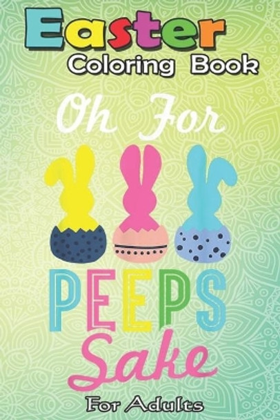 Easter Coloring Book For Adults: Oh for peeps sake! Funny Peeps Easter A Happy Easter Coloring Book For Teens & Adults - Great Gifts with Fun, Easy, and Relaxing by Bookcreators Jenny 9798710212950