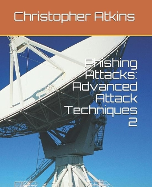 Phishing Attacks: Advanced Attack Techniques 2 by Christopher Atkins 9798710635285