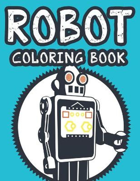Robot Coloring Book: Illustrations And Designs Of Robots To Color For Boys, Marvelous Coloring Sheets For Children by Dr K Carabo 9798696810416