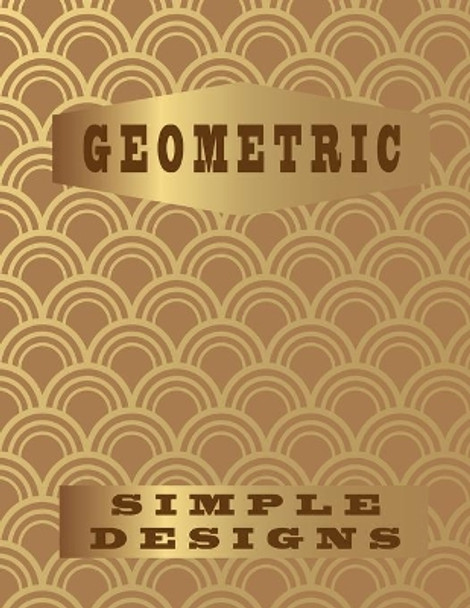 Geometric Simple Designs: Playing with Patterns, creative colouring pages for all ages!(8.5x11) 102 pages by Largeprint Edition 9798696915944