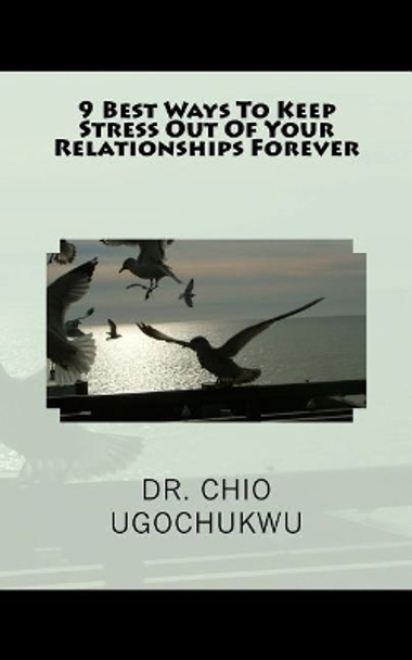 9 Best Ways to Keep Stress Out of Your Relationships Forever by Dr Chio Ugochukwu 9781985345171