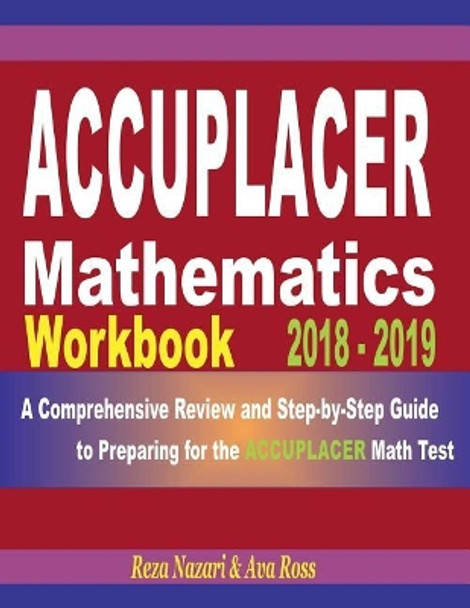 Accuplacer Mathematics Workbook 2018 - 2019: A Comprehensive Review and Step-By-Step Guide to Preparing for the Accuplacer Math by Reza Nazari 9781720431374