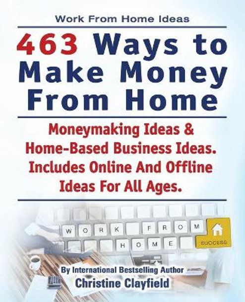 Work From Home Ideas. 463 Ways To Make Money From Home. Moneymaking Ideas & Home Based Business Ideas. Online And Offline Ideas For All Ages. by Christine Clayfield 9781910410851