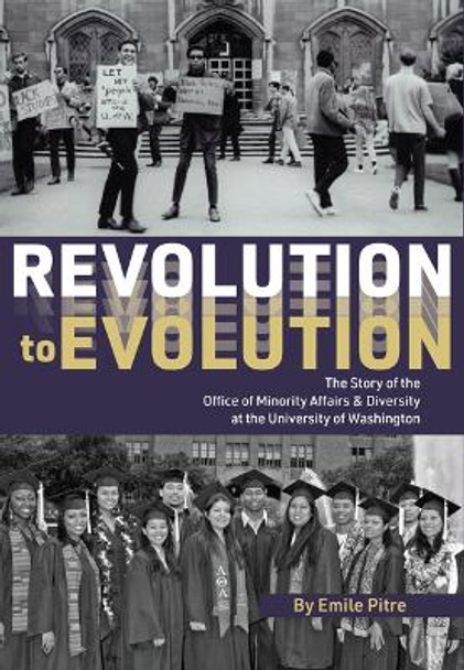 Revolution to Evolution: The Story of the Office of Minority Affairs & Diversity at the University of Washington by Emile Pitre 9781933245676