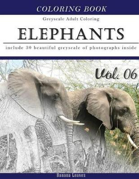 Elephants Wild Safari: Animal Gray Scale Photo Adult Coloring Book, Mind Relaxation Stress Relief Coloring Book Vol6: Series of coloring book for adults and grown up, 8.5&quot; x 11&quot; (21.59 x 27.94 cm) by Banana Leaves 9781540865540