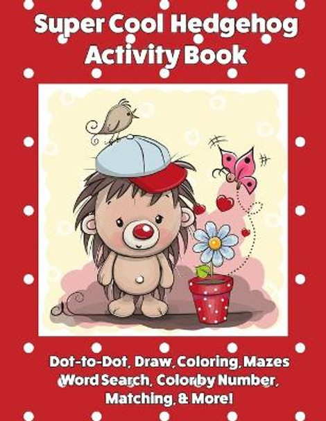 Super Cool Hedgehog Activity Book: Dot-to-Dot, Coloring, Mazes, Word Search, Color by Number, Matching & More! by Florabella Publishing 9781985067394