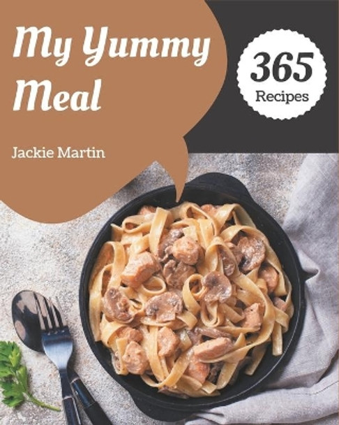 My 365 Yummy Meal Recipes: The Yummy Meal Cookbook for All Things Sweet and Wonderful! by Jackie Martin 9798689052663