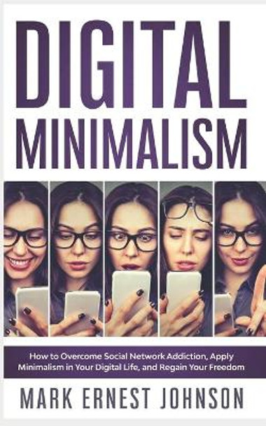 Digital Minimalism: How to Overcome Technology Addiction. A 10 Steps Program to Declutter Your Digital Life, Live with Less Distractions, Stay Focused, and Regain Your Freedom by Alex Marino 9798689609553