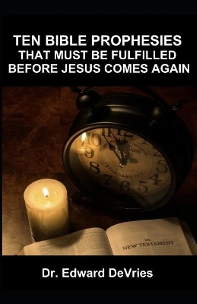 Ten Bible Prophesies That Must Be Fulfilled Before Jesus Comes Again: What does the scripture say must happen before the rapture, second coming, return of Christ to the earth, can happen? Prophecy by Edward DeVries 9798689766362