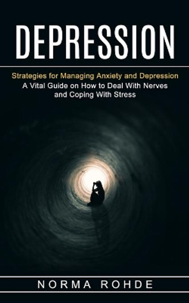 Depression: Strategies for Managing Anxiety and Depression (A Vital Guide on How to Deal With Nerves and Coping With Stress) by Norma Rohde 9781774853481