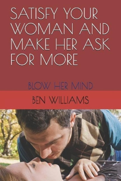 Satisfy Your Woman and Make Her Ask for More: Blow Her Mind by Ben Williams 9781731094926