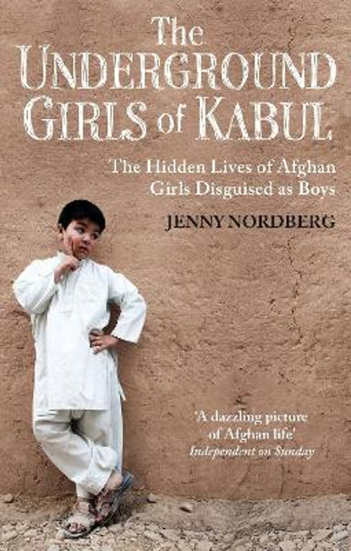 The Underground Girls Of Kabul: The Hidden Lives of Afghan Girls Disguised as Boys by Jenny Nordberg