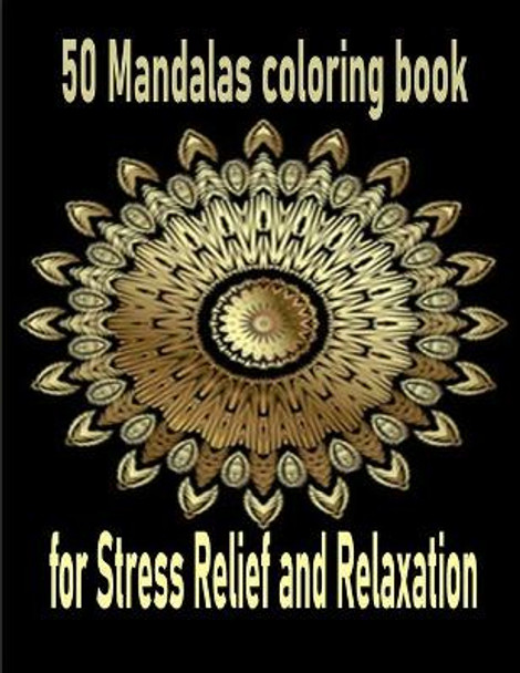 50 Mandalas coloring book for Stress Relief and Relaxation: An Adult Coloring Book Featuring 50 of the World's Most Beautiful Mandalas for Stress Relief and Relaxation by Tomas Romo 9798694476980