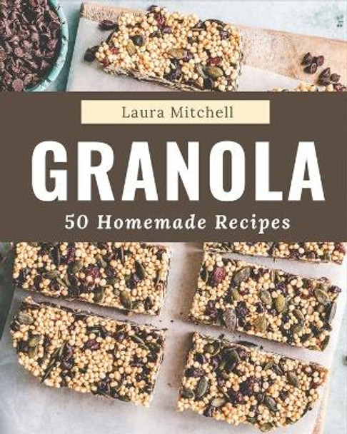 50 Homemade Granola Recipes: The Best Granola Cookbook that Delights Your Taste Buds by Laura Mitchell 9798695502589