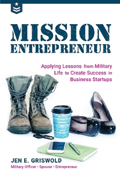 Mission Entrepreneur: Applying Lessons from Military Life to Create Success in Business Startups by Jen E Griswold 9781633536456