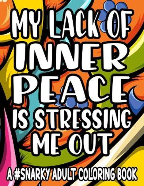 My Lack Of Inner Piece Is Stressing Me Out A #Snarky Adult Coloring Book: Sarcastic Quotes And Anti-Stress Designs To Color, Coloring Pages For Relaxation by Jennifer Lee 9798705264353