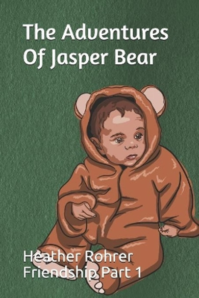 The Adventures Of Jasper Bear: Friendship Part 1 by Heather D Rohrer 9798705274222