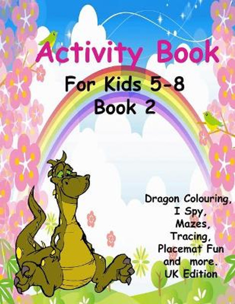 Activity Book For Kids 5-8 Book 2: Creative, fun dragon colouring book with activities easy maze puzzles, I Spy, Place mat fun, trace and much more for girls and boys. Book 2. UK Edition by Jaytee Publishing 9798705505319