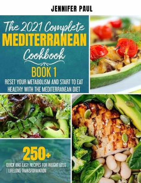 The 2021 Complete Mediterranean Cookbook: Book 1 - Reset your metabolism and start to eat healthy with the Mediterranean Diet - 250+ quick and easy recipes for weight loss - Lifelong transformation by Jennifer Paul 9798705659234