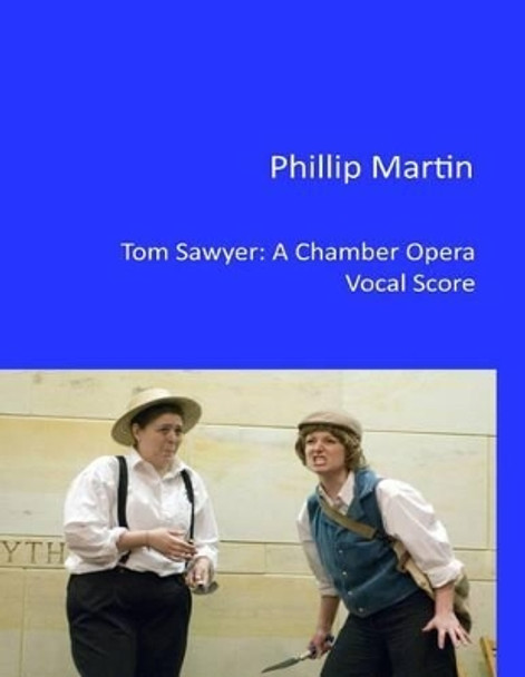 Tom Sawyer - A Chamber Opera: Vocal Score by Phillip Martin 9781499299625