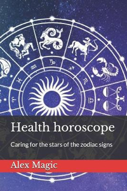 Health horoscope: Caring for the stars of the zodiac signs by Alex Magic 9798552249893