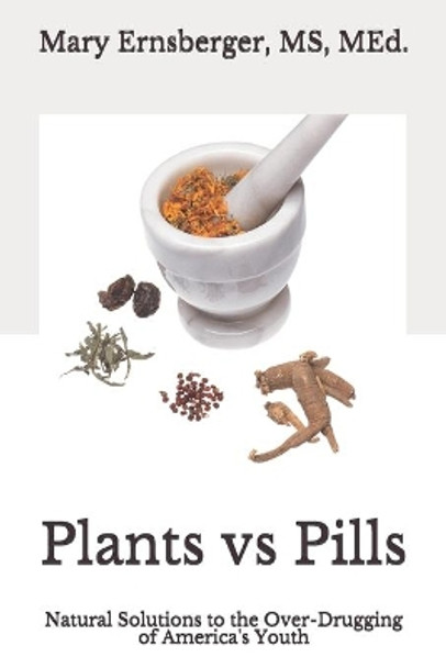 Plants vs Pills: Natural Solutions to the Over-Drugging of America's Youth by Mary M Ernsberger 9798574036013