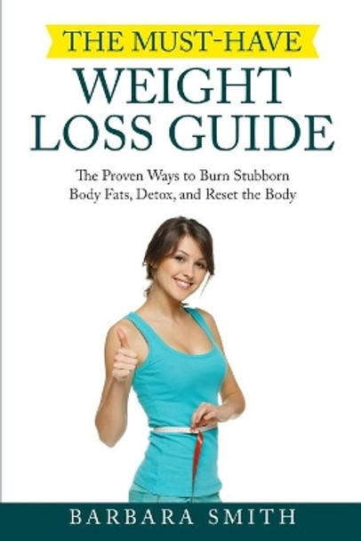 The Must-Have Weight Loss Guide: The Proven Ways to Burn Stubborn Body Fats, Detox, and Reset the Body by Barbara Smith 9798737394684