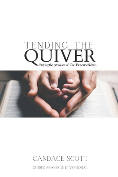 Tending the Quiver: Praying the Promises of God for your Children- Guided Prayer and Devotional by Candace Scott 9798867392536