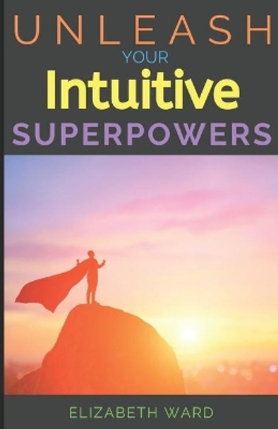 Unleash your Intuitive Superpowers by Elizabeth Ward 9798610842516