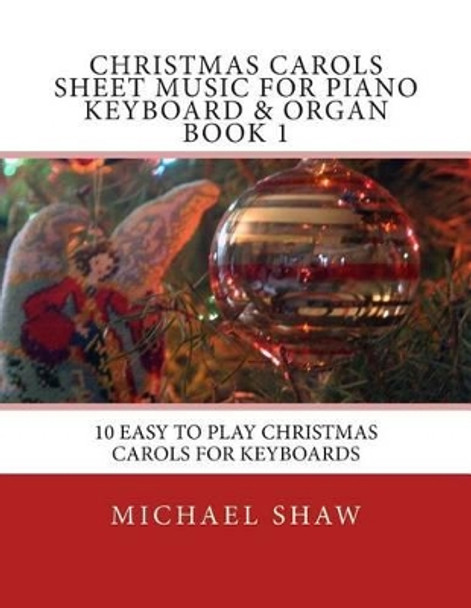 Christmas Carols Sheet Music for Piano Keyboard & Organ Book 1: 10 Easy to Play Christmas Carols for Keyboards by Michael Shaw 9781515237518